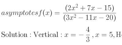 The asymptotes of f(x)=((2x^2+7x-15))/((3x^2-11x-20)) is Vertical: x=-4/3 ,x=5,Horizontal: y= 2/3